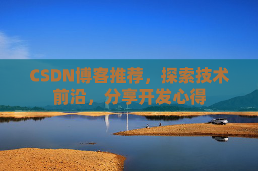 CSDN博客推荐,探索技术前沿,分享开发心得 CSDN博客推荐,探索技术前沿,分享开发心得